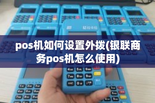 pos机如何设置外拨(银联商务pos机怎么使用)