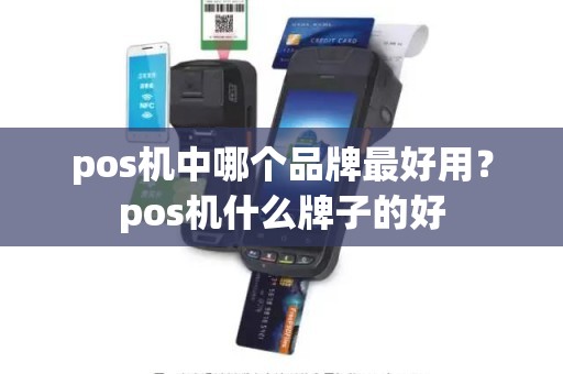 pos机中哪个品牌最好用？pos机什么牌子的好