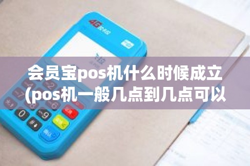 会员宝pos机什么时候成立(pos机一般几点到几点可以用)