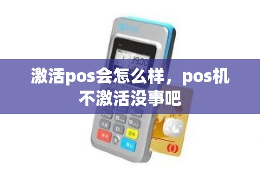激活pos会怎么样，pos机不激活没事吧