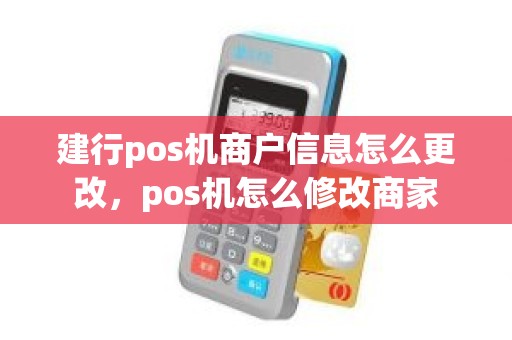 建行pos机商户信息怎么更改，pos机怎么修改商家