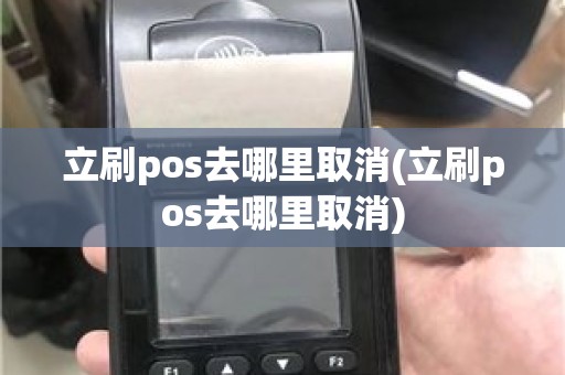 立刷pos去哪里取消(立刷pos去哪里取消)