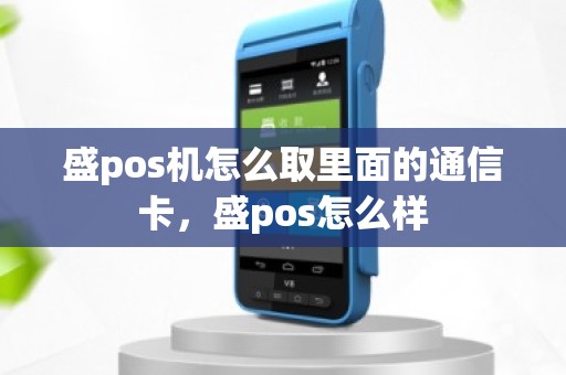 盛pos机怎么取里面的通信卡，盛pos怎么样