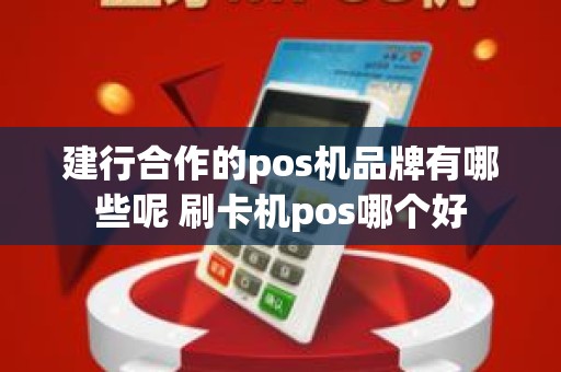 建行合作的pos机品牌有哪些呢 刷卡机pos哪个好