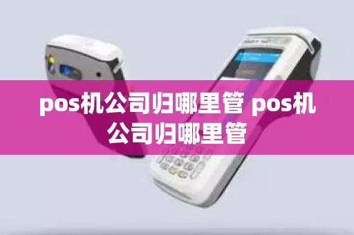 pos机公司归哪里管 pos机公司归哪里管