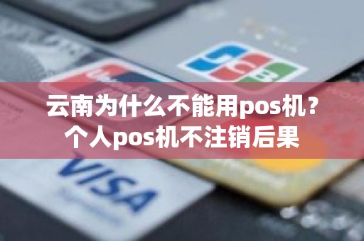云南为什么不能用pos机？个人pos机不注销后果