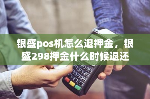 银盛pos机怎么退押金，银盛298押金什么时候退还