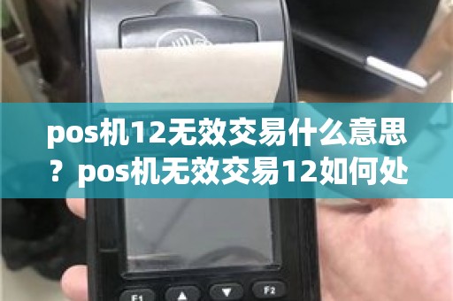pos机12无效交易什么意思？pos机无效交易12如何处理