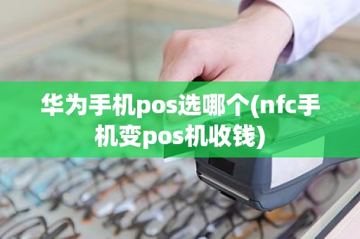 华为手机pos选哪个(nfc手机变pos机收钱)