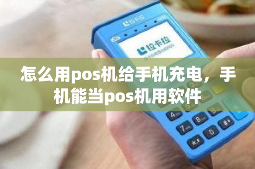 怎么用pos机给手机充电，手机能当pos机用软件
