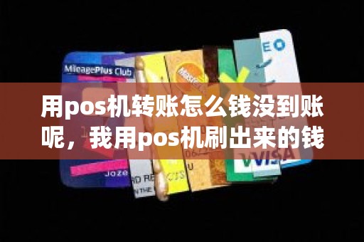 用pos机转账怎么钱没到账呢，我用pos机刷出来的钱没到账