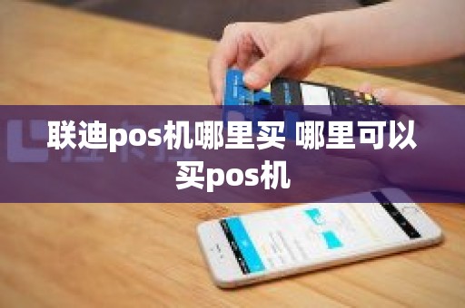 联迪pos机哪里买 哪里可以买pos机
