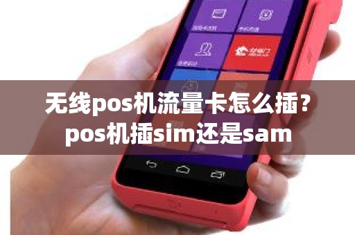 无线pos机流量卡怎么插？pos机插sim还是sam