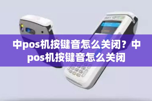 中pos机按键音怎么关闭?中pos机按键音怎么关闭 中pos机按键音怎么关闭?中pos机按键音怎么关闭