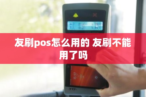 友刷pos怎么用的 友刷不能用了吗