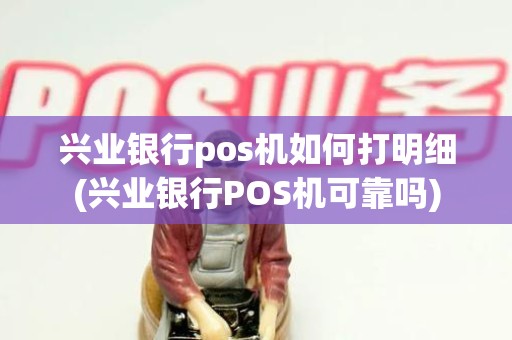 兴业银行pos机如何打明细(兴业银行POS机可靠吗)