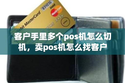 客户手里多个pos机怎么切机，卖pos机怎么找客户