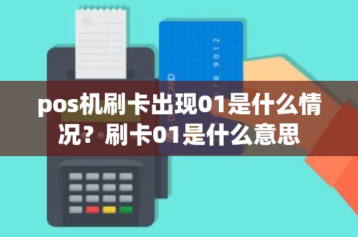 pos机刷卡出现01是什么情况？刷卡01是什么意思