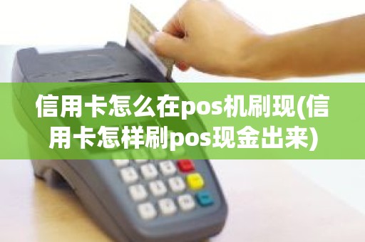 信用卡怎么在pos机刷现(信用卡怎样刷pos现金出来)