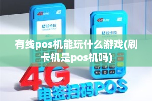 有线pos机能玩什么游戏(刷卡机是pos机吗)