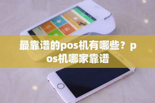 最靠谱的pos机有哪些？pos机哪家靠谱