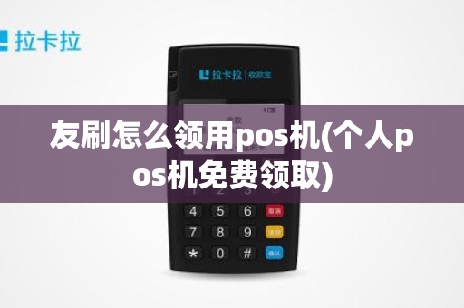 友刷怎么领用pos机(个人pos机免费领取)