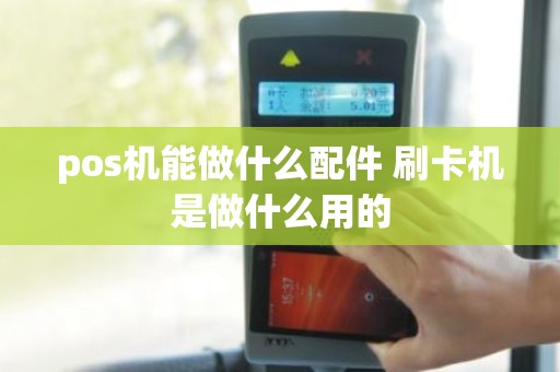 pos机能做什么配件 刷卡机是做什么用的