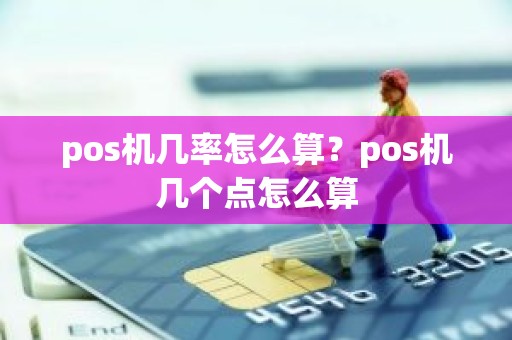 pos机几率怎么算？pos机几个点怎么算