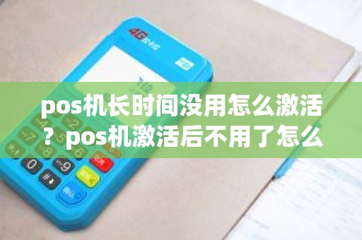 pos机长时间没用怎么激活？pos机激活后不用了怎么办