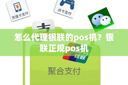 怎么代理银联的pos机？银联正规pos机