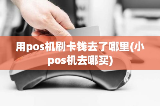 用pos机刷卡钱去了哪里(小pos机去哪买)