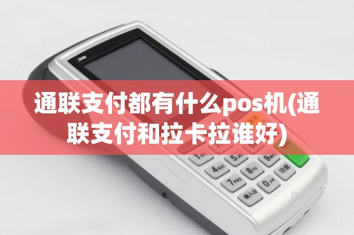 通联支付都有什么pos机(通联支付和拉卡拉谁好) 通联支付都有什么pos机(通联支付和拉卡拉谁好)