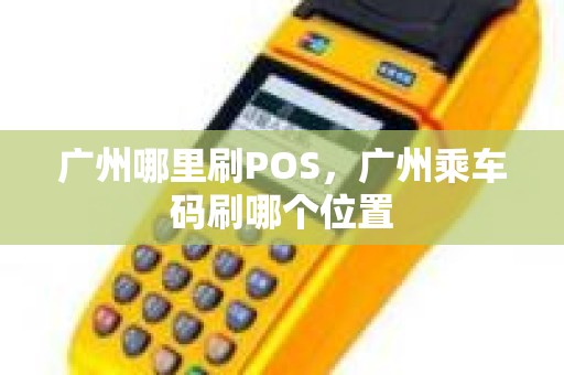 广州哪里刷POS，广州乘车码刷哪个位置