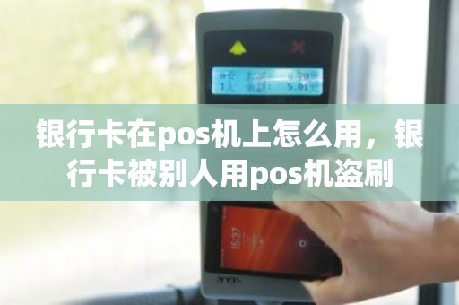 银行卡在pos机上怎么用，银行卡被别人用pos机盗刷