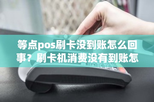 等点pos刷卡没到账怎么回事？刷卡机消费没有到账怎么回事