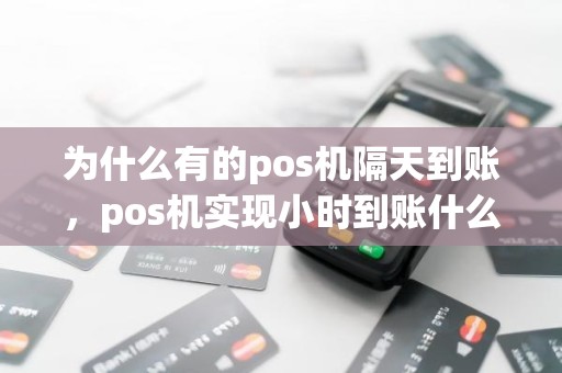 为什么有的pos机隔天到账，pos机实现小时到账什么意思