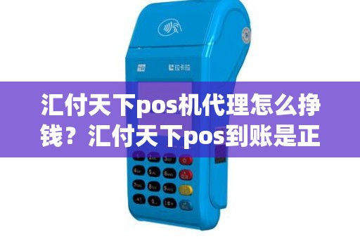 汇付天下pos机代理怎么挣钱？汇付天下pos到账是正规的么