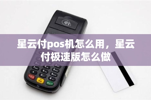 星云付pos机怎么用，星云付极速版怎么做