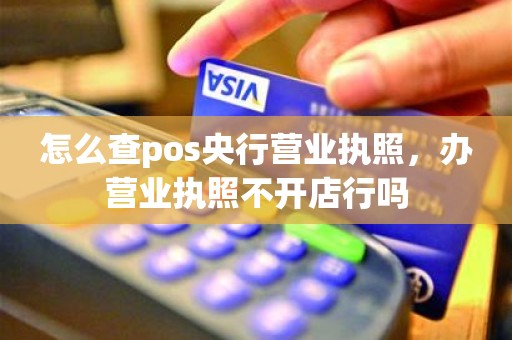 怎么查pos央行营业执照，办营业执照不开店行吗
