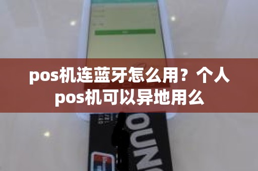 pos机连蓝牙怎么用？个人pos机可以异地用么