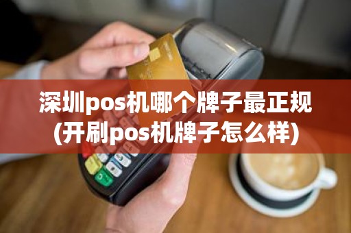 深圳pos机哪个牌子最正规(开刷pos机牌子怎么样)