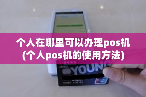 个人在哪里可以办理pos机(个人pos机的使用方法)