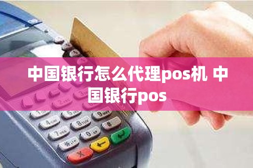 中国银行怎么代理pos机 中国银行pos