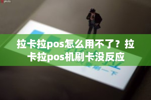 拉卡拉pos怎么用不了？拉卡拉pos机刷卡没反应