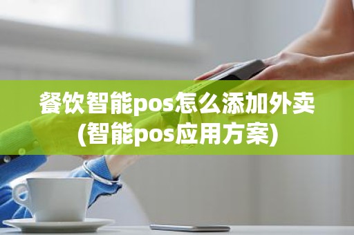 餐饮智能pos怎么添加外卖(智能pos应用方案)