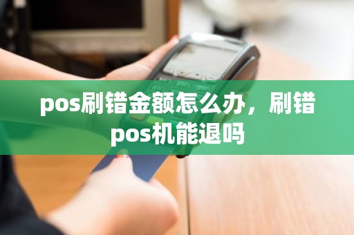pos刷错金额怎么办，刷错pos机能退吗