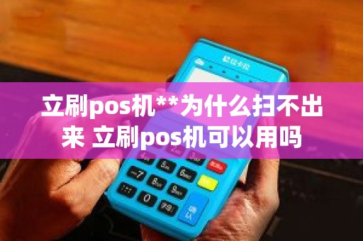 立刷pos机**为什么扫不出来 立刷pos机可以用吗