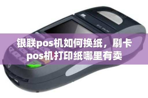 银联pos机如何换纸，刷卡pos机打印纸哪里有卖