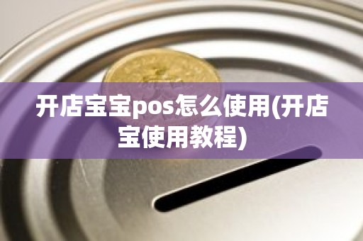 开店宝宝pos怎么使用(开店宝使用教程)