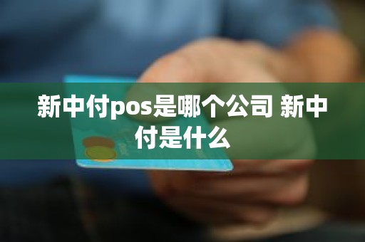 新中付pos是哪个公司 新中付是什么
